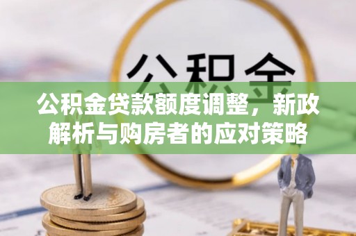 右玉公积金贷款额度调整，新政解析与购房者的应对策略