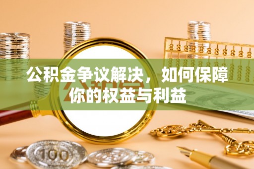 右玉公积金争议解决，如何保障你的权益与利益