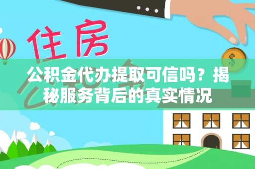 右玉公积金代办提取可信吗？揭秘服务背后的真实情况