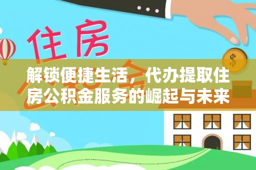 右玉解锁便捷生活，代办提取住房公积金服务的崛起与未来