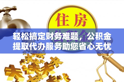 右玉轻松搞定财务难题，公积金提取代办服务助您省心无忧