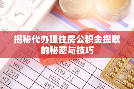 右玉揭秘代办理住房公积金提取的秘密与技巧