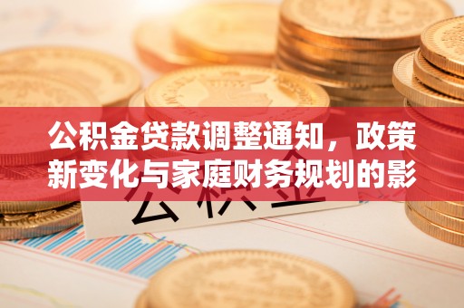 右玉公积金贷款调整通知，政策新变化与家庭财务规划的影响