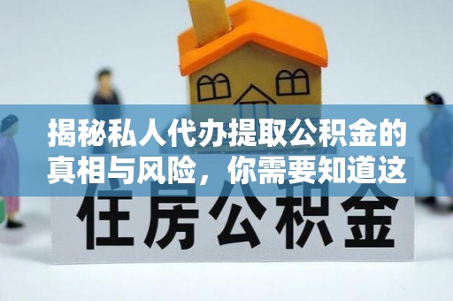 右玉揭秘私人代办提取公积金的真相与风险，你需要知道这些！