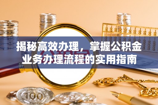 右玉揭秘高效办理，掌握公积金业务办理流程的实用指南