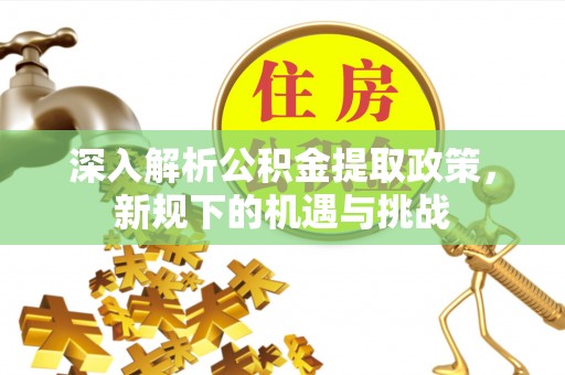 右玉深入解析公积金提取政策，新规下的机遇与挑战