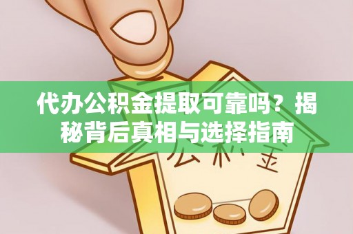 右玉代办公积金提取可靠吗？揭秘背后真相与选择指南