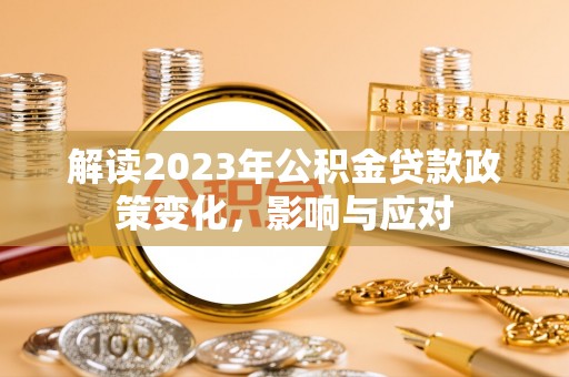 右玉解读2023年公积金贷款政策变化，影响与应对