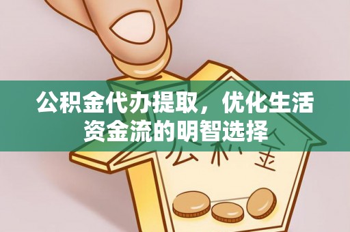 右玉公积金代办提取，优化生活资金流的明智选择