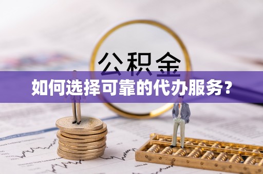 右玉如何选择可靠的代办服务？