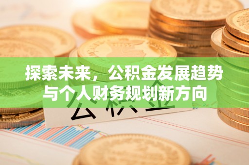 右玉探索未来，公积金发展趋势与个人财务规划新方向
