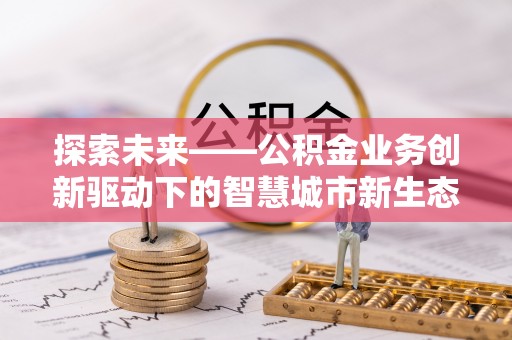 右玉探索未来——公积金业务创新驱动下的智慧城市新生态