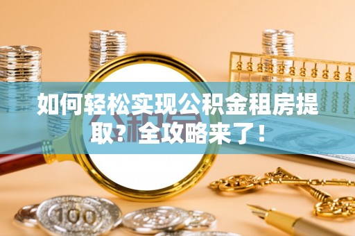右玉如何轻松实现公积金租房提取？全攻略来了！
