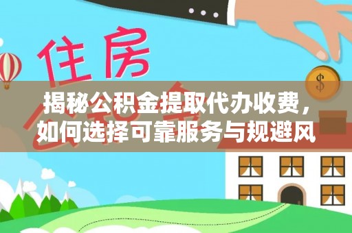 右玉揭秘公积金提取代办收费，如何选择可靠服务与规避风险