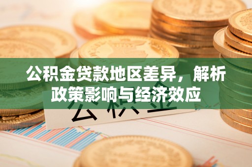 右玉公积金贷款地区差异，解析政策影响与经济效应