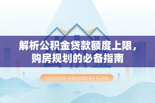 右玉解析公积金贷款额度上限，购房规划的必备指南