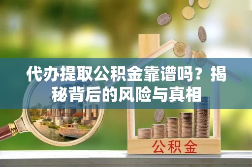 右玉代办提取公积金靠谱吗？揭秘背后的风险与真相
