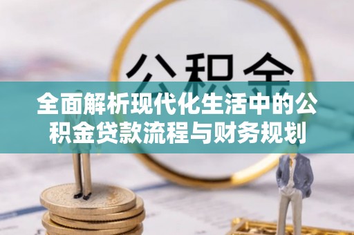 右玉全面解析现代化生活中的公积金贷款流程与财务规划