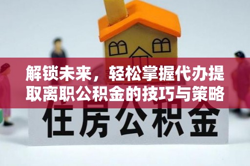 右玉解锁未来，轻松掌握代办提取离职公积金的技巧与策略