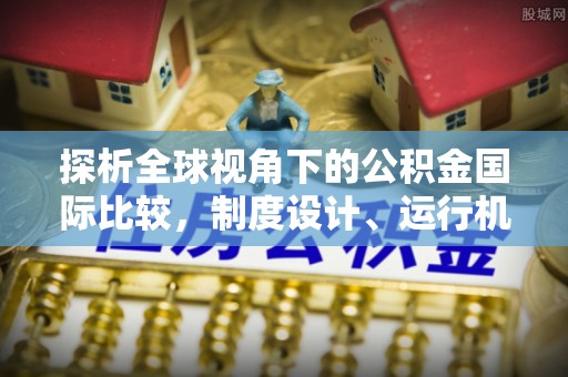 右玉探析全球视角下的公积金国际比较，制度设计、运行机制与未来趋势