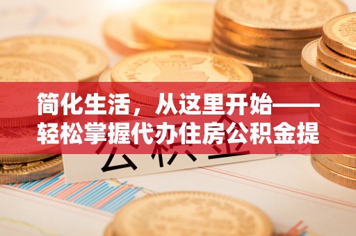 右玉简化生活，从这里开始——轻松掌握代办住房公积金提取全流程