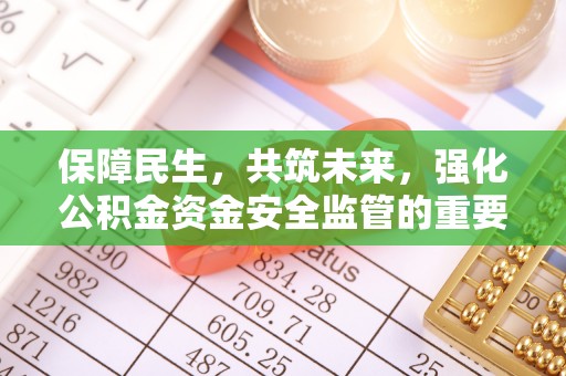 右玉保障民生，共筑未来，强化公积金资金安全监管的重要性