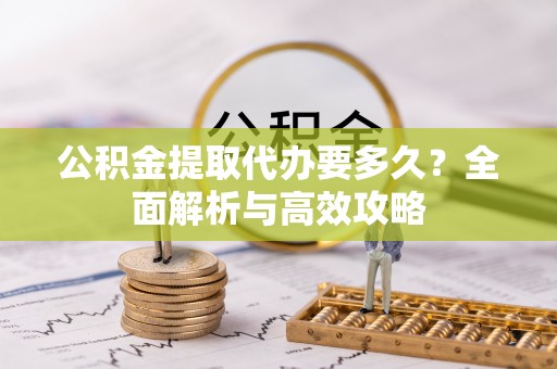 右玉公积金提取代办要多久？全面解析与高效攻略
