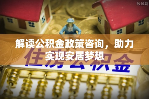 右玉解读公积金政策咨询，助力实现安居梦想