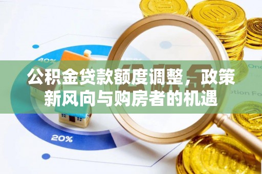右玉公积金贷款额度调整，政策新风向与购房者的机遇