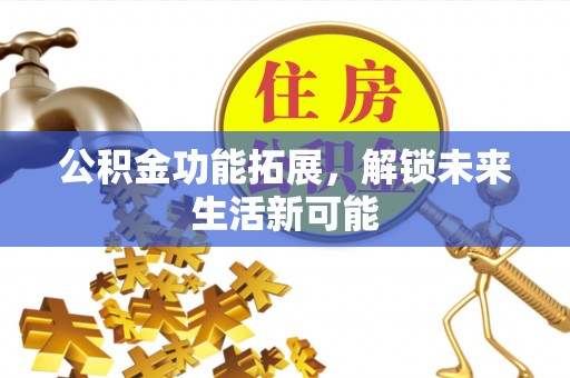 右玉公积金功能拓展，解锁未来生活新可能