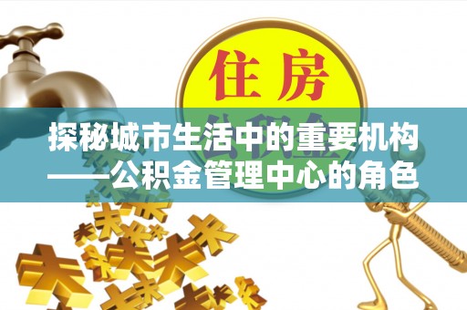 右玉探秘城市生活中的重要机构——公积金管理中心的角色与意义