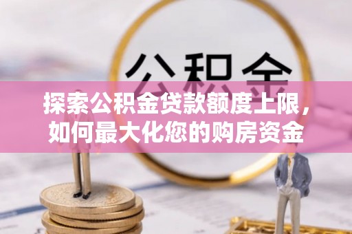 右玉探索公积金贷款额度上限，如何最大化您的购房资金