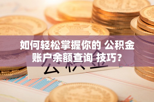 右玉如何轻松掌握你的 公积金账户余额查询 技巧？