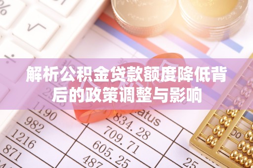 右玉解析公积金贷款额度降低背后的政策调整与影响