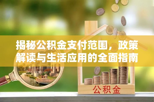 右玉揭秘公积金支付范围，政策解读与生活应用的全面指南