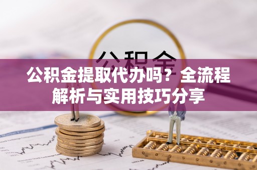 右玉公积金提取代办吗？全流程解析与实用技巧分享
