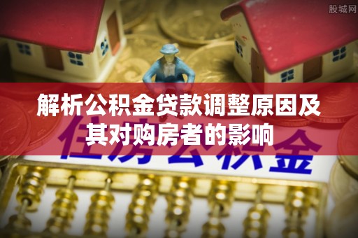 右玉解析公积金贷款调整原因及其对购房者的影响