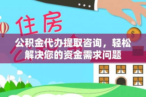 右玉公积金代办提取咨询，轻松解决您的资金需求问题