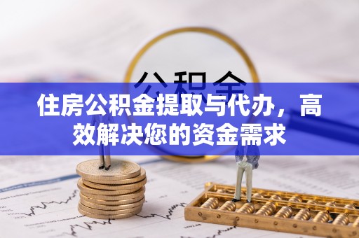 右玉住房公积金提取与代办，高效解决您的资金需求