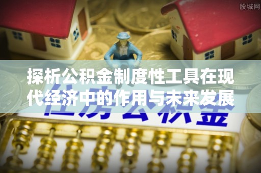 右玉探析公积金制度性工具在现代经济中的作用与未来发展趋势