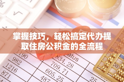 右玉掌握技巧，轻松搞定代办提取住房公积金的全流程