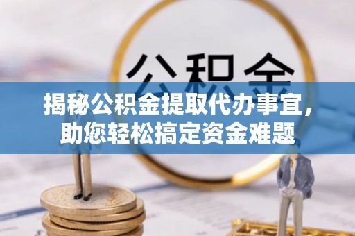 右玉揭秘公积金提取代办事宜，助您轻松搞定资金难题