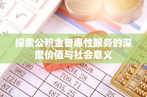 右玉探索公积金普惠性服务的深度价值与社会意义