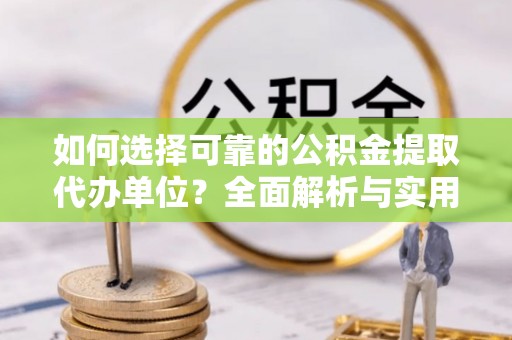 右玉如何选择可靠的公积金提取代办单位？全面解析与实用建议