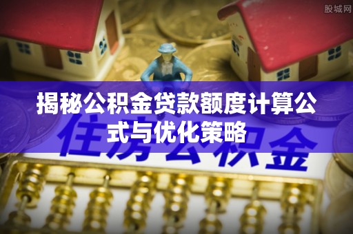 右玉揭秘公积金贷款额度计算公式与优化策略