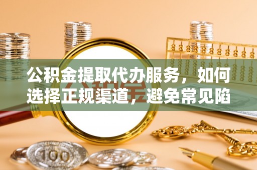右玉公积金提取代办服务，如何选择正规渠道，避免常见陷阱