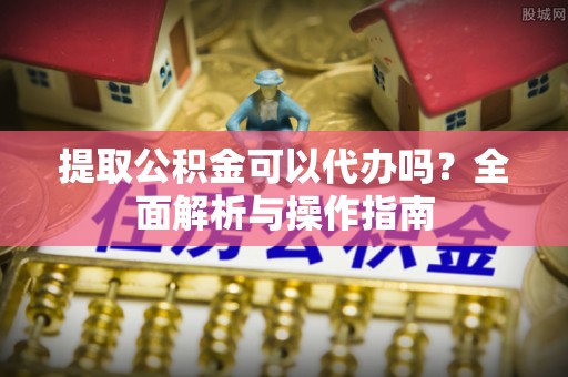 右玉提取公积金可以代办吗？全面解析与操作指南