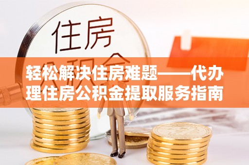 右玉轻松解决住房难题——代办理住房公积金提取服务指南