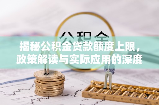 右玉揭秘公积金贷款额度上限，政策解读与实际应用的深度分析