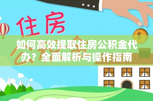 右玉如何高效提取住房公积金代办？全面解析与操作指南